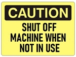 CAUTION SHUT OFF MACHINE WHEN NOT IN USE, OSHA Safety Sign, Choose from 2 Sizes and 3 Constructions