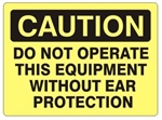 CAUTION DO NOT OPERATE THIS EQUIPMENT WITHOUT EAR PROTECTION Sign - Choose 7 X 10 - 10 X 14, Self Adhesive Vinyl, Plastic or Aluminum.