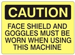 CAUTION FACE SHIELD AND GOGGLES MUST BE WORN WHEN USING THIS MACHINE Sign - Choose 7 X 10 - 10 X 14, Self Adhesive Vinyl, Plastic or Aluminum.