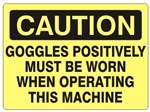 CAUTION GOGGLES POSITIVELY MUST BE WORN WHEN OPERATING THIS MACHINE Sign - Choose 7 X 10 - 10 X 14, Self Adhesive Vinyl, Plastic or Aluminum.