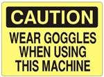 CAUTION WEAR GOGGLES WHEN USING THIS MACHINE Sign - Choose 7 X 10 - 10 X 14, Self Adhesive Vinyl, Plastic or Aluminum.