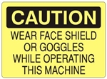 CAUTION WEAR FACE SHIELD OR GOGGLES WHILE OPERATING THIS MACHINE Sign - Choose 7 X 10 - 10 X 14, Self Adhesive Vinyl, Plastic or Aluminum.
