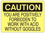 CAUTION YOU ARE POSITIVELY FORBIDDEN TO WORK WITH ACID WITHOUT GOGGLES Sign - Choose 7 X 10 - 10 X 14, Self Adhesive Vinyl, Plastic or Aluminum.