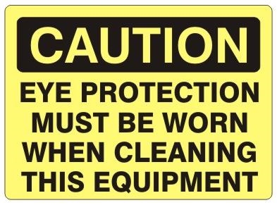 CAUTION EYE PROTECTION MUST BE WORN WHEN CLEANING THIS EQUIPMENT Sign - Choose 7 X 10 - 10 X 14, Self Adhesive Vinyl, Plastic or Aluminum.