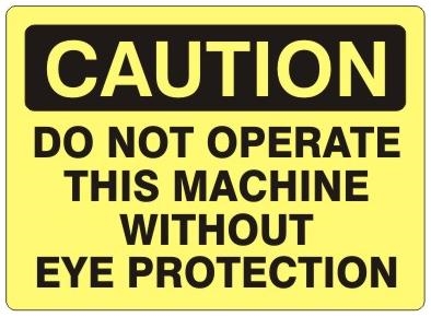 CAUTION DO NOT OPERATE THIS MACHINE WITHOUT EYE PROTECTION Sign - Choose 7 X 10 - 10 X 14, Self Adhesive Vinyl, Plastic or Aluminum.