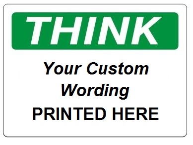 Custom Worded THINK Safety Signs - Choose from 3 Sizes 7 X 10, 10 X 14 or 14 X 20 and 4 Constructions Pressure Sensitive Vinyl. Plastic, Aluminum or Fiberglass - It's easy to make your own custom safety signs using our compliant templates
