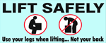 Lift Safely, Use Your Legs When Lifting... Not Your Back, Safety Banner- Reinforced vinyl use indoor or outdoor, Choose 2 ft x 5 ft or 4 ft x 10 ft