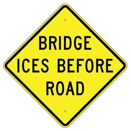 BRIDGE ICES BEFORE ROAD Sign - 24" X 24", 30" X 30" or 36" X 36" Engineer Grade, High Intensity or Diamond Grade Reflective Aluminum.